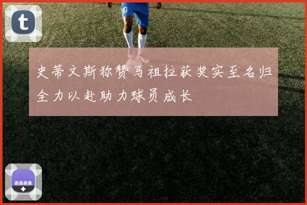 史蒂文斯称赞马祖拉获奖实至名归全力以赴助力球员成长