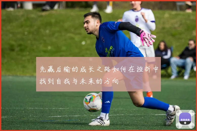 先赢后输的成长之路如何在挫折中找到自我与未来的方向