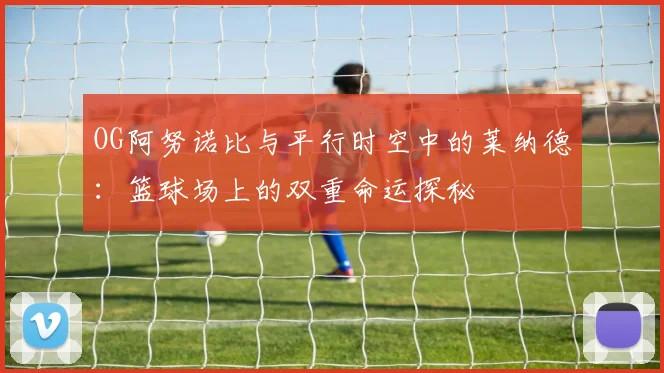 OG阿努诺比与平行时空中的莱纳德：篮球场上的双重命运探秘