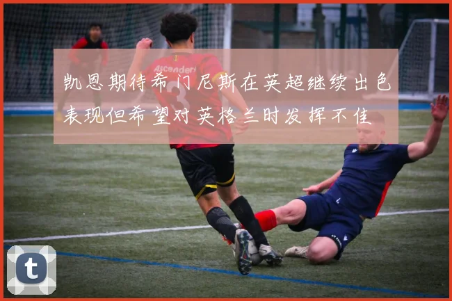 凯恩期待希门尼斯在英超继续出色表现但希望对英格兰时发挥不佳