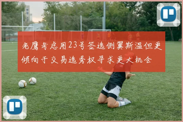 老鹰考虑用23号签选侧翼斯温但更倾向于交易选秀权寻求更大机会