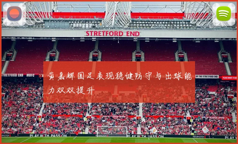 黄嘉辉国足表现稳健防守与出球能力双双提升