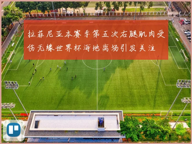 拉菲尼亚本赛季第五次右腿肌肉受伤无缘世界杯海地离场引发关注