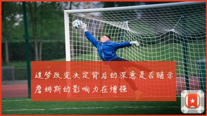 追梦改变决定背后的深意是否暗示詹姆斯的影响力在增强